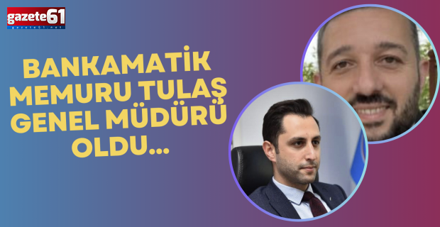 Bankamatik memuru Tulaş Genel Müdürü oldu…