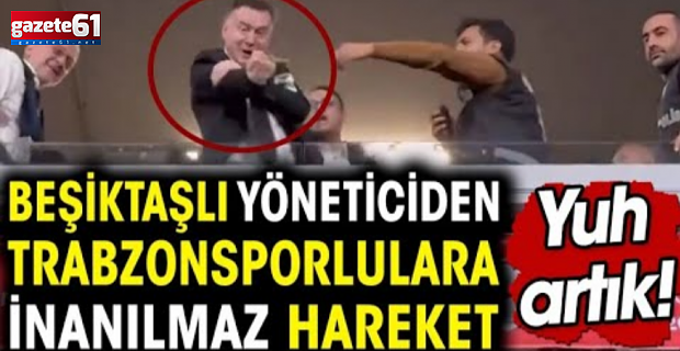 Beşiktaşlı yöneticiden Trabzonspor taraftarına skandal hareket