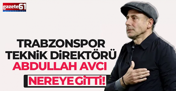 Abdullah Avcı, nereye gitti!