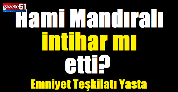 Hami Mandıralı intihar mı etti?