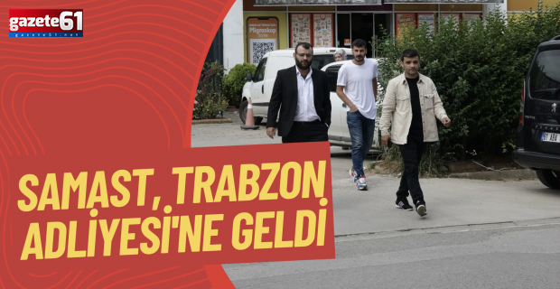 Samast, Trabzon Adliyesi'ne geldi.