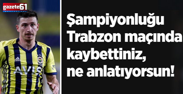 Şampiyonluğu Trabzon maçında kaybettiniz, ne anlatıyorsun!