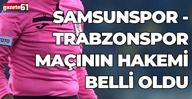 Samsunspor - Trabzonspor maçının hakemi belli oldu!
