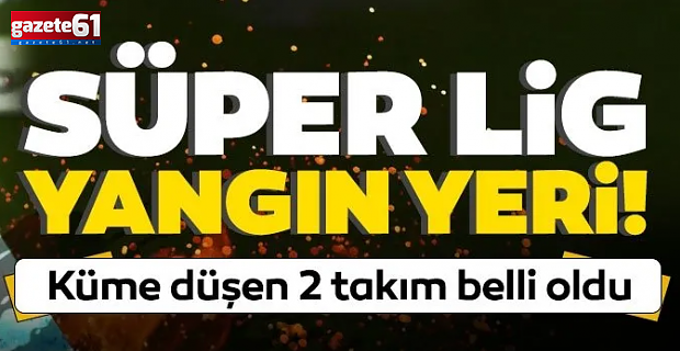 Süper Lig'de küme düşen 2 takım belli oldu!