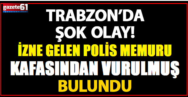 Trabzon'da şok eden olay! Polis memuru başından vurulmuş bulundu!