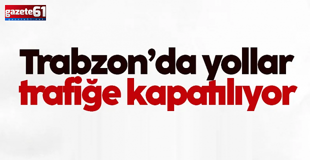 Trabzon'da yarın o yollar kapalı olacak!