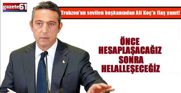Trabzon'un sevilen başkanından Ali Koç'a flaş yanıt!