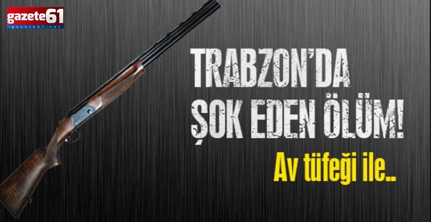 Trabzon'da feci olay! Av tüfeği ile intihar etti