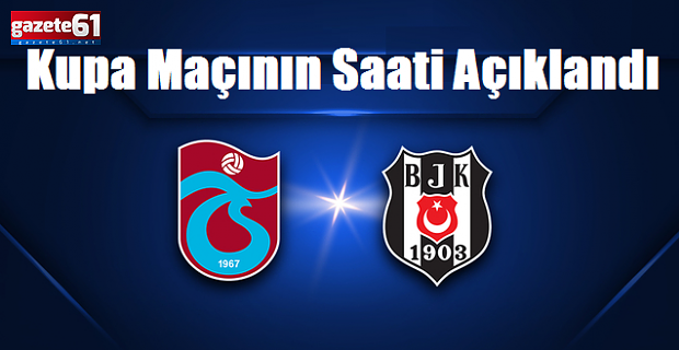 Trabzonspor – Beşiktaş kupa finalinin saati açıklandı!