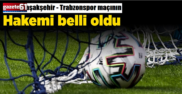 Trabzonspor - RAMS Başakşehir maçının hakemi belli oldu