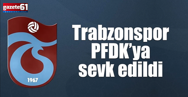 Trabzonspor, Türkiye Kupası sonrası PFDK’ya sevk edildi