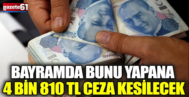 Bayramda bunu yapana 4 bin 810 TL ceza kesilecek