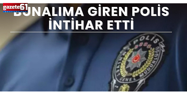 Bunalıma giren polis memuru intihar etti