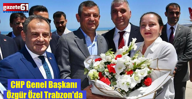 CHP Genel Başkanı Özgür Özel Trabzon'da