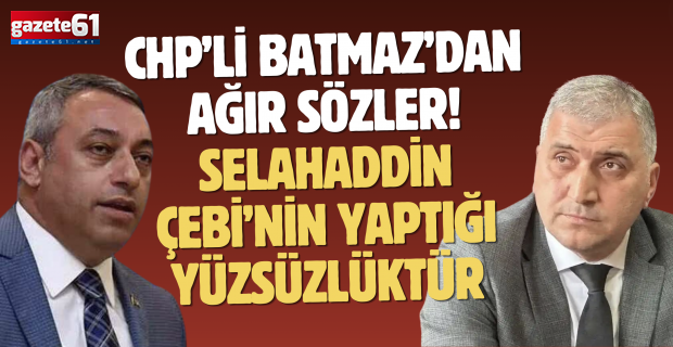 CHP’li Batmaz’dan ağır sözler! Selahaddin Çebi’nin yaptığı yüzsüzlüktür