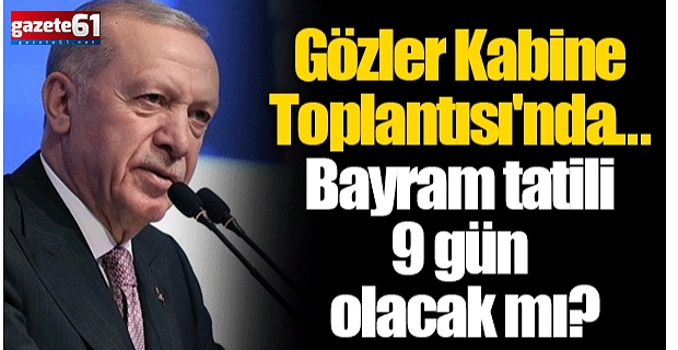 Kabine toplantısında gözler bayram tatili kararında!