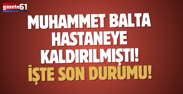 Muhammet Balta hastaneye kaldırılmıştı! İşte son durumu!