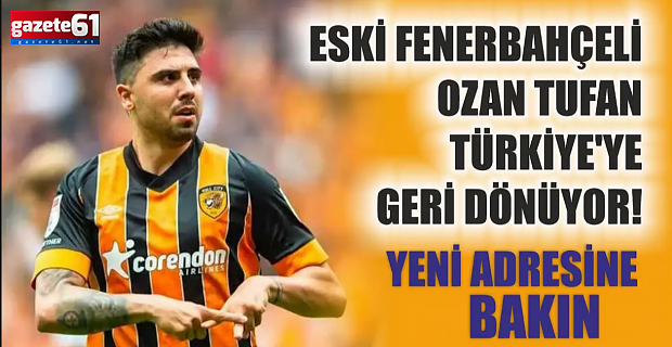  Ozan Tufan'ın yeni adresi belli oldu!