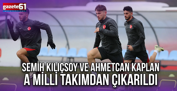 Semih Kılıçsoy ve Ahmetcan Kaplan A Milli Takımdan Çıkarıldı
