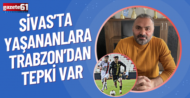 Sivas’ta yaşananlara Trabzon’dan tepki var