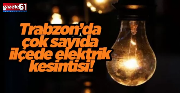 Trabzon'da çok sayıda ilçede elektrik kesintisi yaşanacak