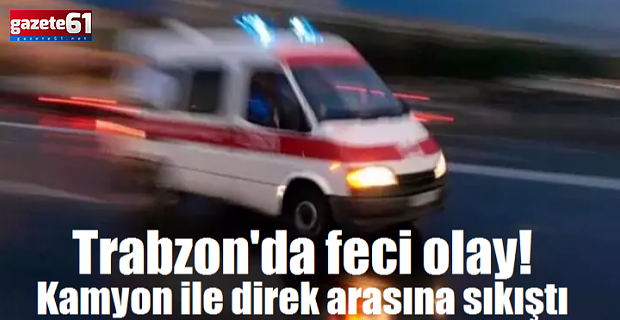 Trabzon'da feci olay! Kamyon ile direk arasına sıkıştı