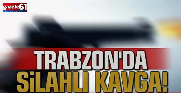 Trabzon'da silahlı kavga!