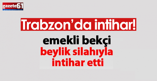 Trabzon'daki emekli bekçi evinde intihar etti