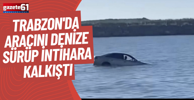 Trabzon'da aracını denize sürüp intihara kalkıştı