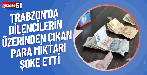 Trabzon'da dilencilerin üzerinden çıkan para miktarı şoke etti