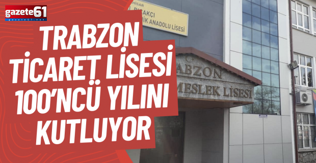 Trabzon Ticaret Lisesi 100’ncü yılını kutluyor