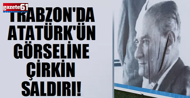 Trabzon’da Atatürk’ün görseline çirkin saldırı!