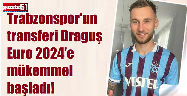 Trabzonspor'un transferi Draguş Euro 2024’e mükemmel başladı!