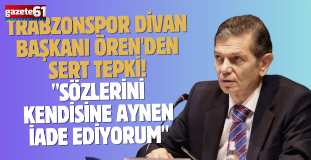 Trabzonspor Divan Başkanı Ören'den sert tepki! "Sözlerini kendisine aynen iade ediyorum"