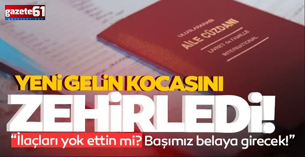 Yeni gelin kocasını zehirleyerek öldürdü