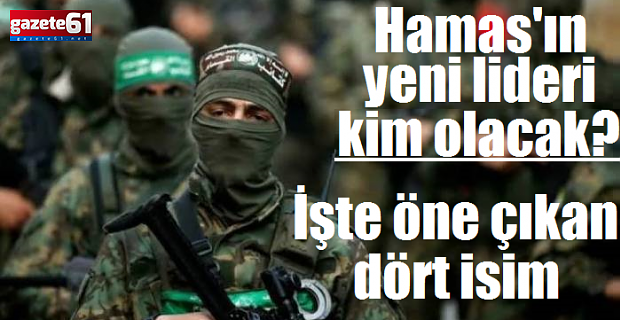 Hamas'ın yeni lideri kim olacak? Öne çıkan dört isim