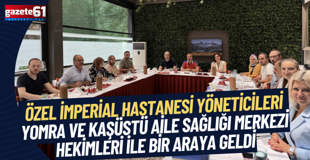 Özel İmperial Hastanesi yöneticileri Yomra ve Kaşüstü Aile sağlığı merkezi hekimleri ile bir araya geldi.