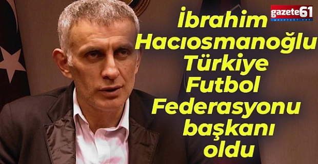 TFF Başkanı İbrahim Hacıosmanoğlu oldu