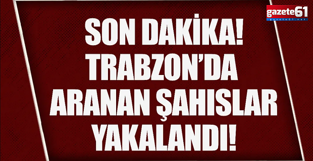 Trabzon'da arananlar yakalandı