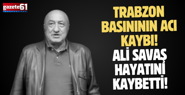 TRABZON BASINININ ACI KAYBI! ALİ SAVAŞ HAYATINI KAYBETTİ