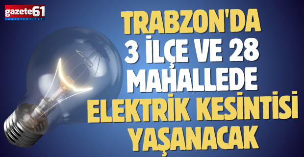 Trabzon'da 3 ilçe ve 28 mahallede elektrik kesintisi yaşanacak