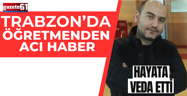 Trabzon’da öğretmenden acı haber geldi