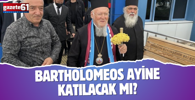 BARTHOLOMEOS AYİNE KATILACAK MI?