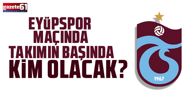 Eyüpspor maçında takımın başında olacak
