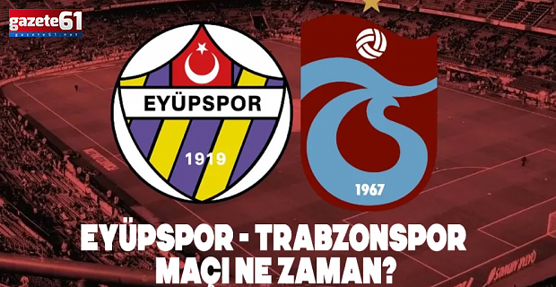 EYÜPSPOR - TRABZONSPOR MAÇI NE ZAMAN?