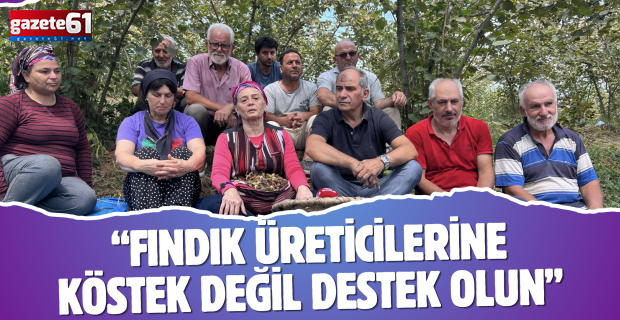 “FINDIK ÜRETİCİLERİNE KÖSTEK DEĞİL DESTEK OLUN”