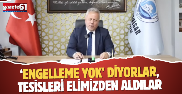 ‘Engelleme yok’ diyorlar, tesisleri elimizden aldılar