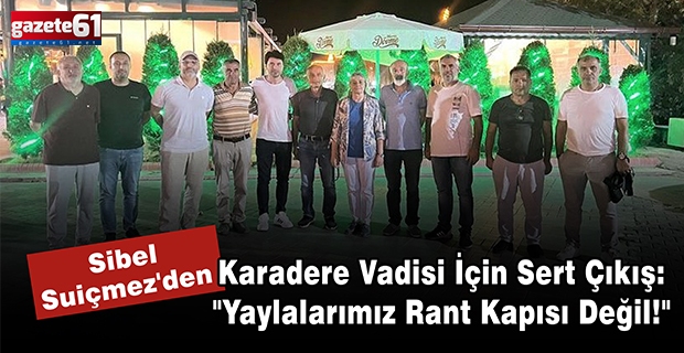 Sibel Suiçmez'den Karadere Vadisi İçin Sert Çıkış: "Yaylalarımız Rant Kapısı Değil!"