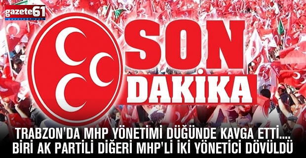 TRABZON'DA MHP YÖNETİMİ DÜĞÜNDE KAVGA ETTİ