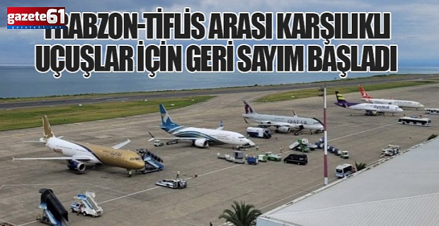 TRABZON-TİFLİS SEFERLERİ İÇİN GERİ SAYIMA GEÇİLDİ